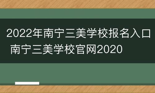 2022年南宁三美学校报名入口 南宁三美学校官网2020