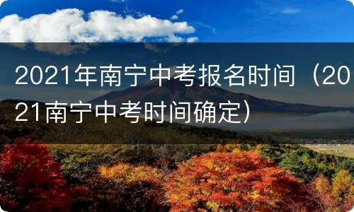 2021年南宁中考报名时间（2021南宁中考时间确定）