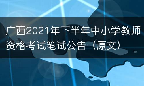 广西2021年下半年中小学教师资格考试笔试公告（原文）