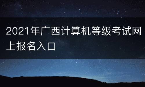 2021年广西计算机等级考试网上报名入口