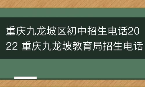 重庆九龙坡区初中招生电话2022 重庆九龙坡教育局招生电话