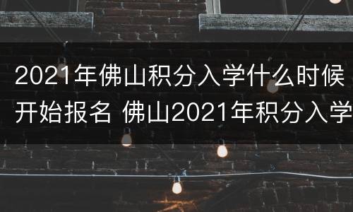2021年佛山积分入学什么时候开始报名 佛山2021年积分入学条件最新政策
