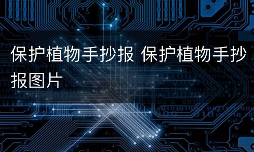 保护植物手抄报 保护植物手抄报图片