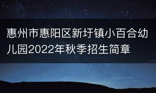 惠州市惠阳区新圩镇小百合幼儿园2022年秋季招生简章