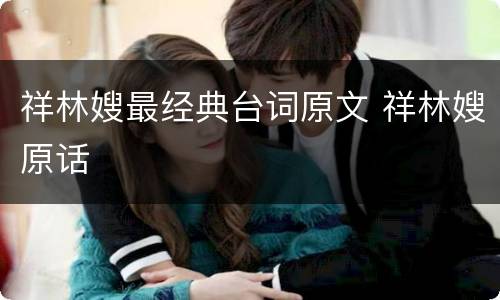 祥林嫂最经典台词原文 祥林嫂原话