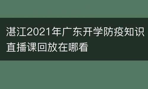 湛江2021年广东开学防疫知识直播课回放在哪看