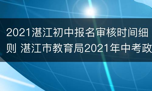 2021湛江初中报名审核时间细则 湛江市教育局2021年中考政策