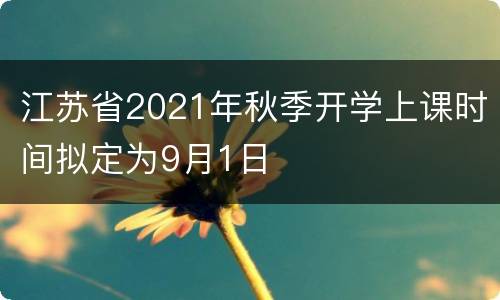 江苏省2021年秋季开学上课时间拟定为9月1日