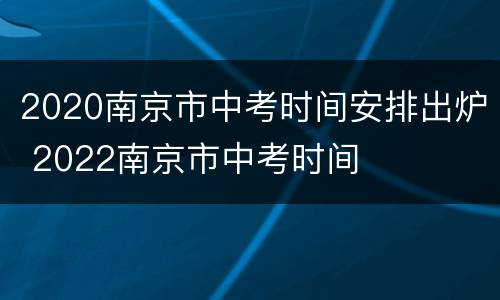 2020南京市中考时间安排出炉 2022南京市中考时间