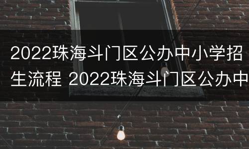 2022珠海斗门区公办中小学招生流程 2022珠海斗门区公办中小学招生流程表
