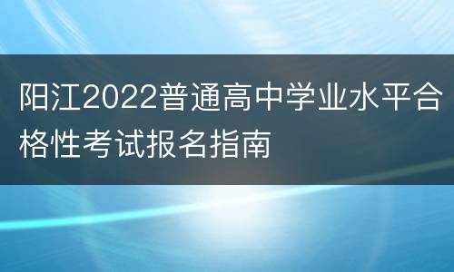 阳江2022普通高中学业水平合格性考试报名指南