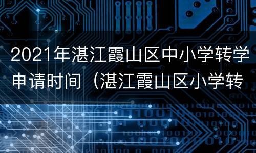 2021年湛江霞山区中小学转学申请时间（湛江霞山区小学转学查询时间）