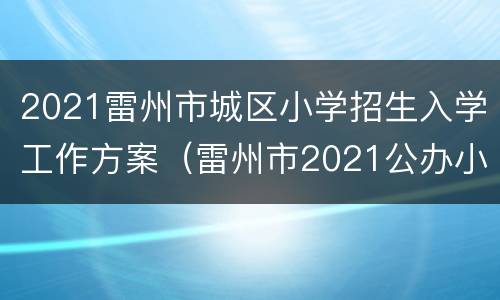 2021雷州市城区小学招生入学工作方案（雷州市2021公办小学招生工作）