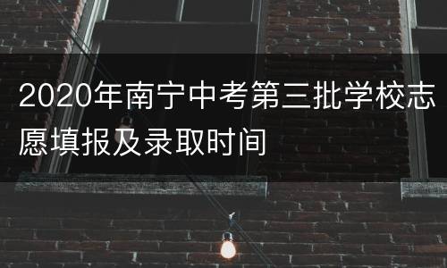 2020年南宁中考第三批学校志愿填报及录取时间