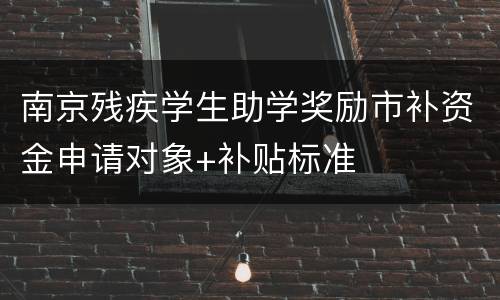 南京残疾学生助学奖励市补资金申请对象+补贴标准