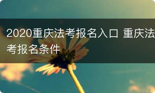 2020重庆法考报名入口 重庆法考报名条件