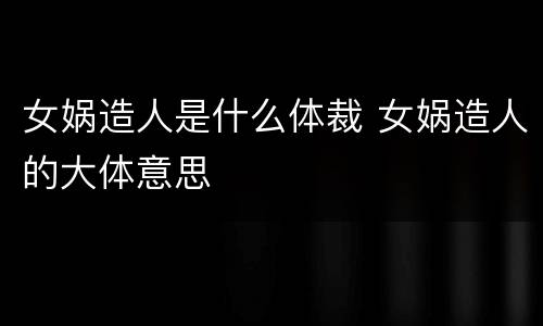 女娲造人是什么体裁 女娲造人的大体意思