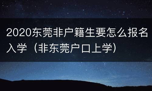 2020东莞非户籍生要怎么报名入学（非东莞户口上学）