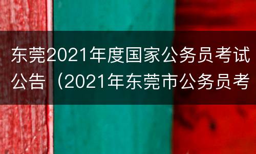 东莞2021年度国家公务员考试公告（2021年东莞市公务员考试公告）