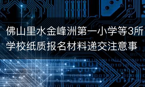 佛山里水金峰洲第一小学等3所学校纸质报名材料递交注意事项