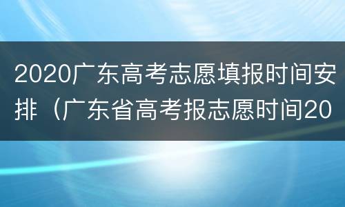 2020广东高考志愿填报时间安排（广东省高考报志愿时间2020）