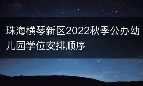 珠海横琴新区2022秋季公办幼儿园学位安排顺序