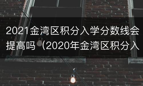 2021金湾区积分入学分数线会提高吗（2020年金湾区积分入学分数线）