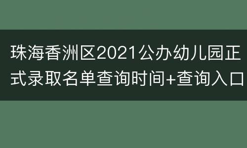 珠海香洲区2021公办幼儿园正式录取名单查询时间+查询入口