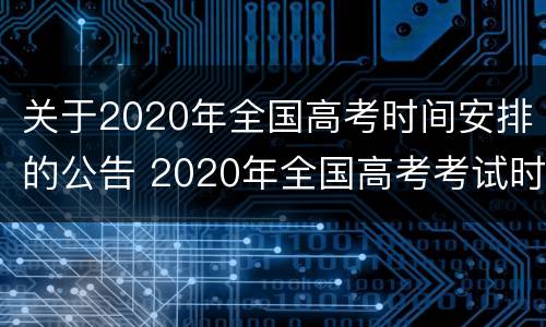 关于2020年全国高考时间安排的公告 2020年全国高考考试时间
