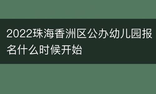 2022珠海香洲区公办幼儿园报名什么时候开始