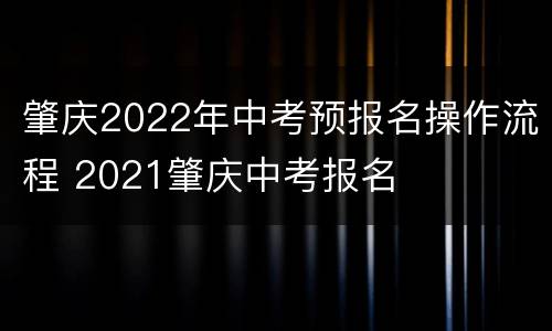 肇庆2022年中考预报名操作流程 2021肇庆中考报名