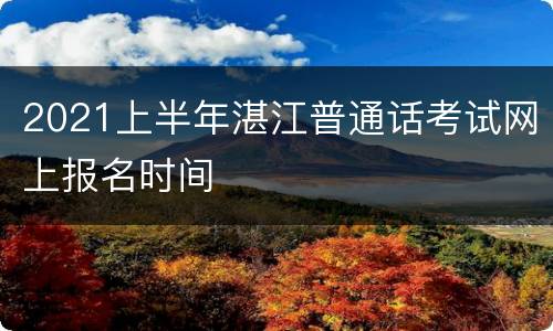 2021上半年湛江普通话考试网上报名时间