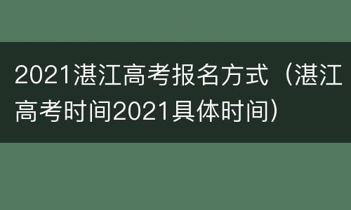 2021湛江高考报名方式（湛江高考时间2021具体时间）