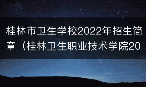 桂林市卫生学校2022年招生简章（桂林卫生职业技术学院2020）