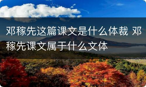 邓稼先这篇课文是什么体裁 邓稼先课文属于什么文体