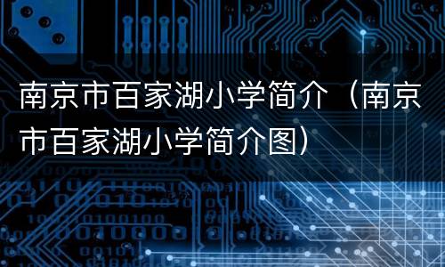 南京市百家湖小学简介（南京市百家湖小学简介图）