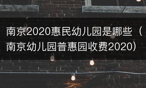 南京2020惠民幼儿园是哪些（南京幼儿园普惠园收费2020）