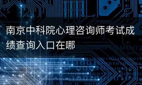 南京中科院心理咨询师考试成绩查询入口在哪