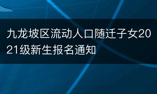 九龙坡区流动人口随迁子女2021级新生报名通知