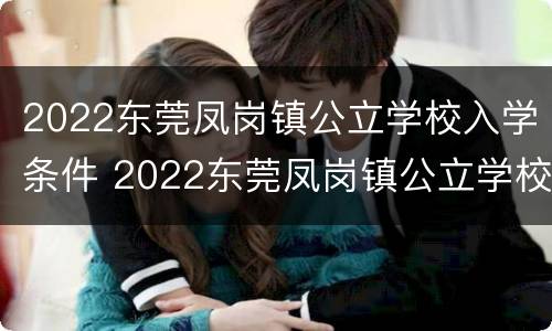 2022东莞凤岗镇公立学校入学条件 2022东莞凤岗镇公立学校入学条件及要求