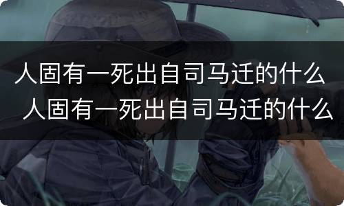 人固有一死出自司马迁的什么 人固有一死出自司马迁的什么时候