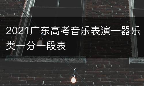 2021广东高考音乐表演—器乐类一分一段表
