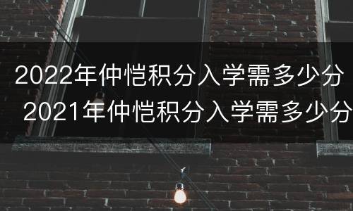 2022年仲恺积分入学需多少分 2021年仲恺积分入学需多少分