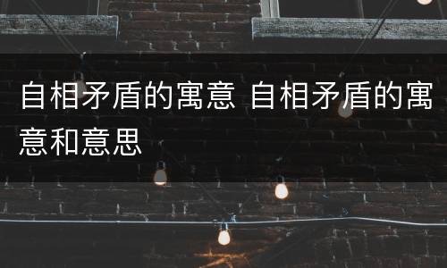 自相矛盾的寓意 自相矛盾的寓意和意思