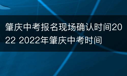 肇庆中考报名现场确认时间2022 2022年肇庆中考时间