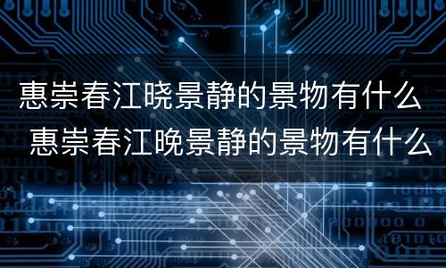 惠崇春江晓景静的景物有什么 惠崇春江晚景静的景物有什么