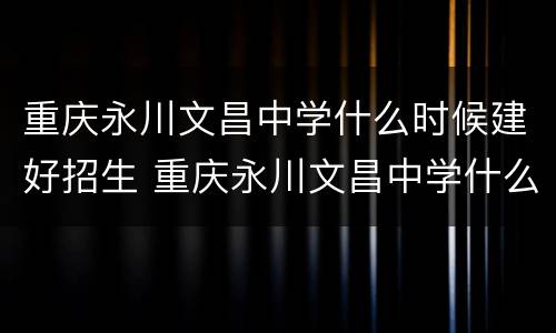 重庆永川文昌中学什么时候建好招生 重庆永川文昌中学什么时候建好招生的