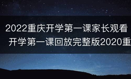 2022重庆开学第一课家长观看 开学第一课回放完整版2020重庆