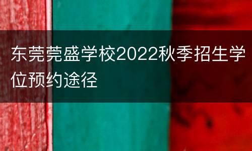 东莞莞盛学校2022秋季招生学位预约途径