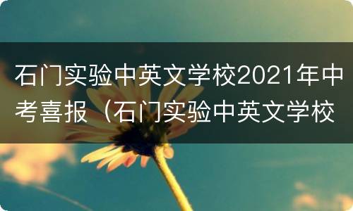 石门实验中英文学校2021年中考喜报（石门实验中英文学校2020中考）